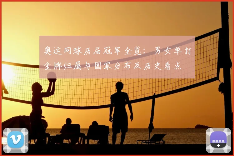 奥运网球历届冠军全览：男女单打金牌归属与国家分布及历史看点