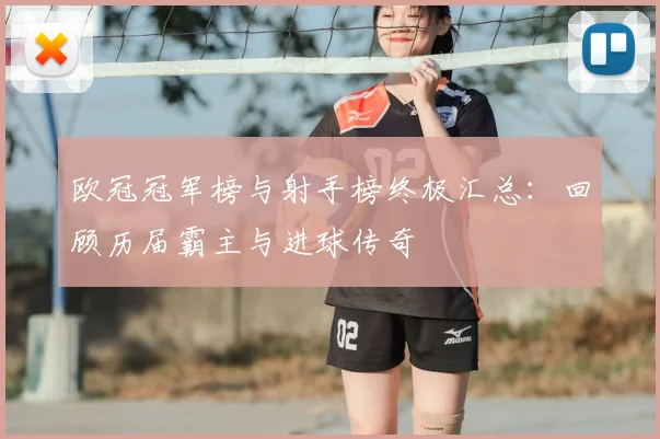 欧冠冠军榜与射手榜终极汇总：回顾历届霸主与进球传奇