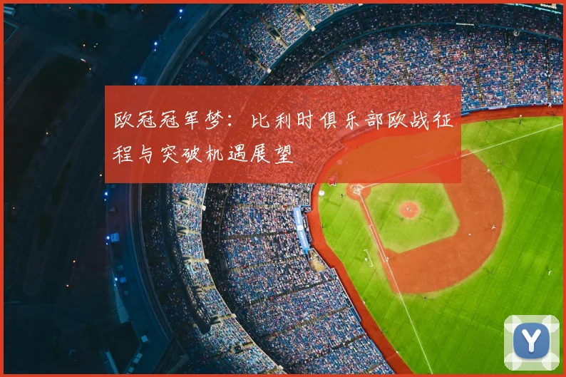 欧冠冠军梦：比利时俱乐部欧战征程与突破机遇展望