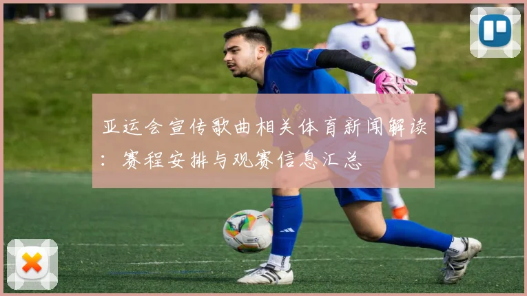 亚运会宣传歌曲相关体育新闻解读:赛程安排与观赛信息汇总