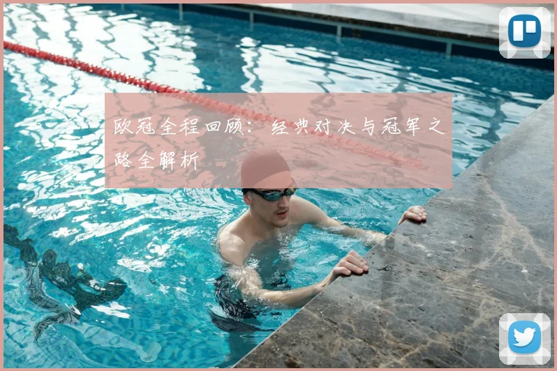 欧冠全程回顾：经典对决与冠军之路全解析