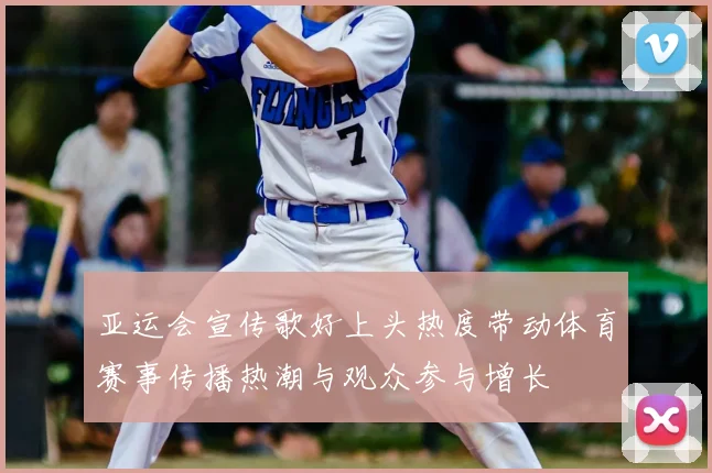亚运会宣传歌好上头热度带动体育赛事传播热潮与观众参与增长