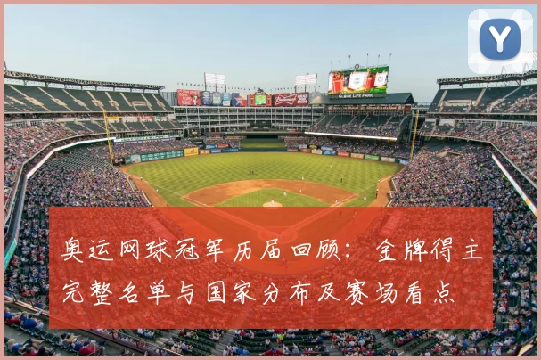 奥运网球冠军历届回顾:金牌得主完整名单与国家分布及赛场看点