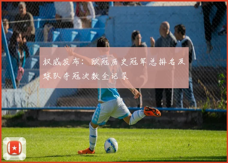 权威发布：欧冠历史冠军总排名及球队夺冠次数全记录