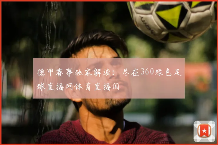 德甲赛事独家解读：尽在360绿色足球直播网体育直播间